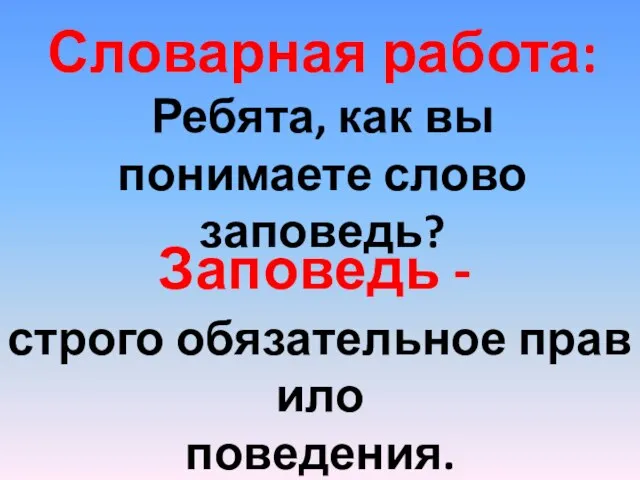 Словарная работа: Ребята, как вы понимаете слово заповедь? Заповедь - строго обязательное правило поведения.