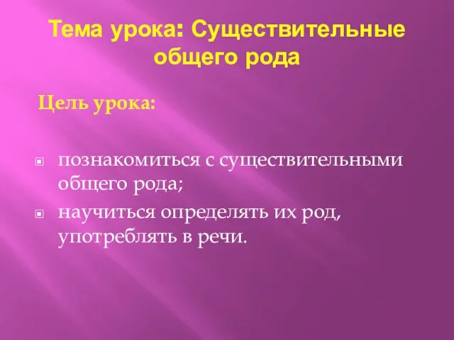 Тема урока: Существительные общего рода Цель урока: познакомиться с существительными общего рода;