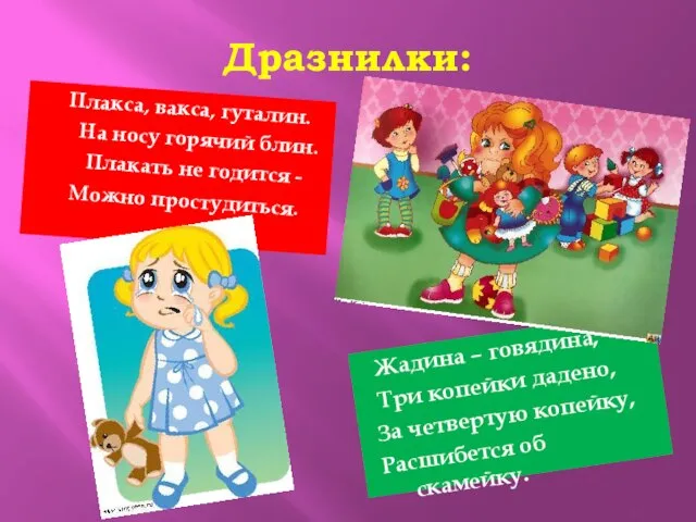 Дразнилки: Плакса, вакса, гуталин. На носу горячий блин. Плакать не годится -