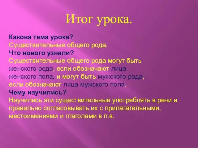 Итог урока. Какова тема урока? Существительные общего рода. Что нового узнали? Существительные