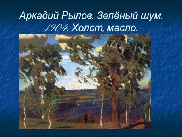Аркадий Рылов. Зелёный шум. 1904. Холст, масло.