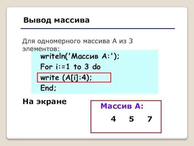 Вывод массива writeln('Массив А:'); For i:=1 to 3 do write (А[i]:4); End;