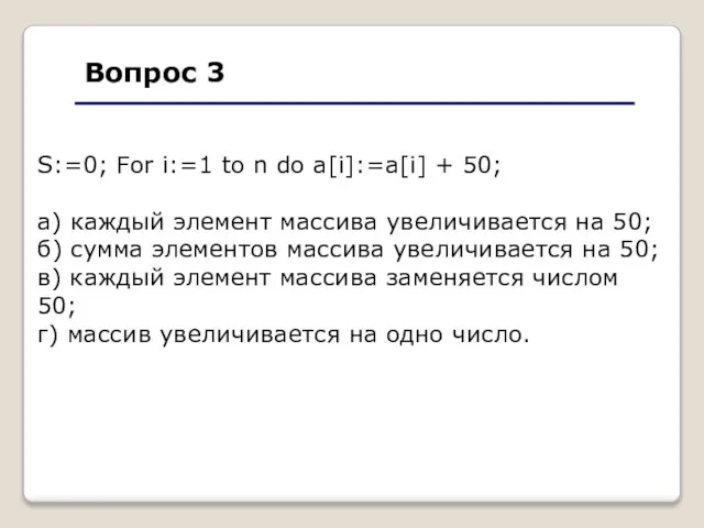 Вопрос 3 S:=0; For i:=1 to n do a[i]:=a[i] + 50; а)