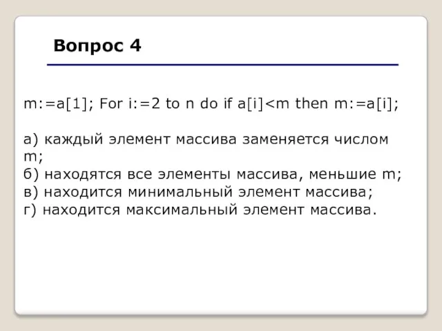 Вопрос 4 m:=a[1]; For i:=2 to n do if a[i] а) каждый