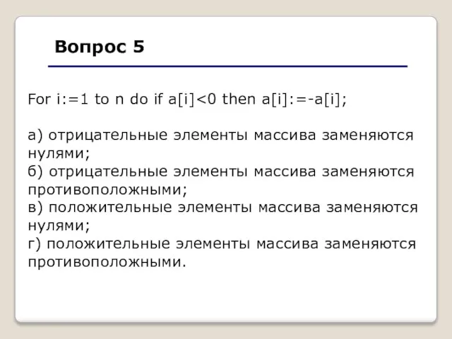 Вопрос 5 For i:=1 to n do if a[i] а) отрицательные элементы