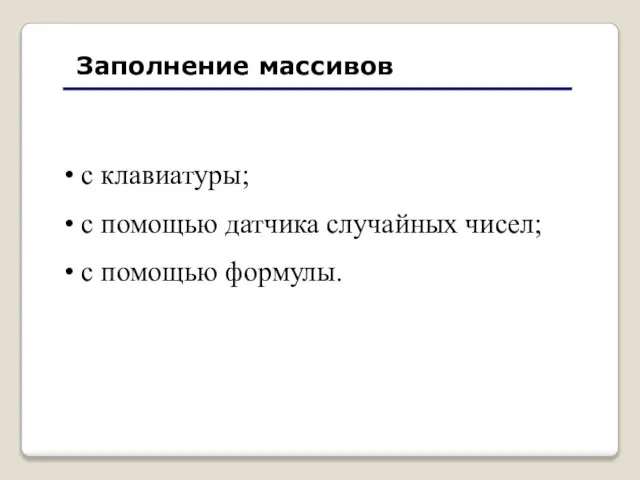 Заполнение массивов с клавиатуры; с помощью датчика случайных чисел; с помощью формулы.