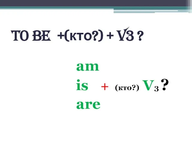 To BE +(кто?) + V3 ? am is + (кто?) V3 ? are