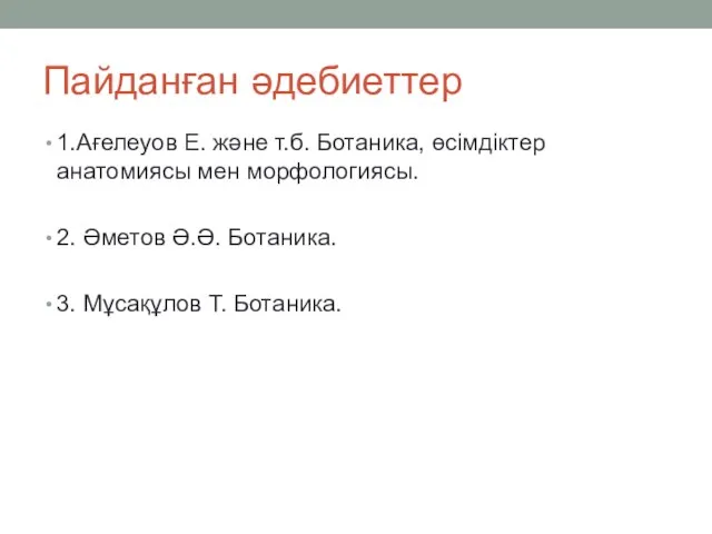 Пайданған әдебиеттер 1.Ағелеуов Е. және т.б. Ботаника, өсімдіктер анатомиясы мен морфологиясы. 2.