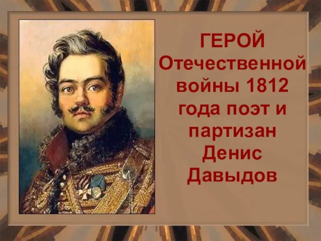 ГЕРОЙ Отечественной войны 1812 года поэт и партизан Денис Давыдов