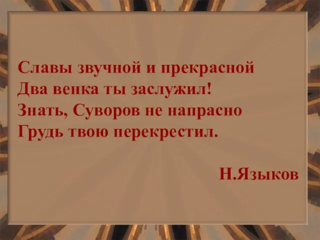 Славы звучной и прекрасной Два венка ты заслужил! Знать, Суворов не напрасно Грудь твою перекрестил. Н.Языков