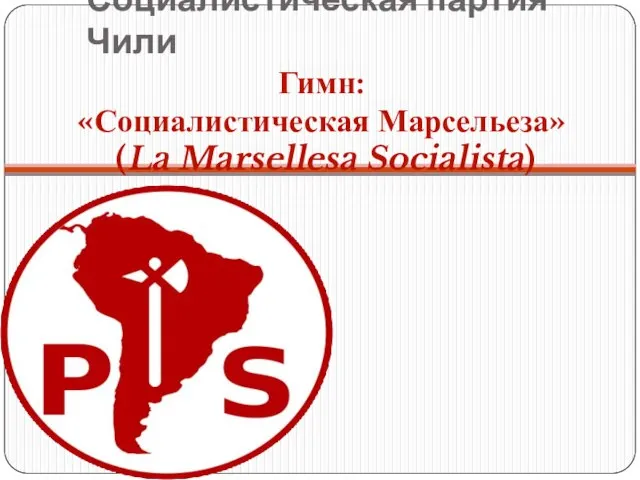 Социалистическая партия Чили Гимн: «Социалистическая Марсельеза» (La Marsellesa Socialista)
