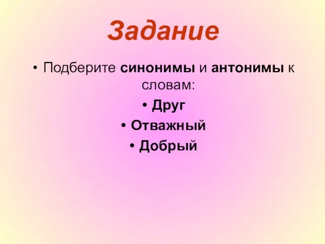 Задание Подберите синонимы и антонимы к словам: Друг Отважный Добрый