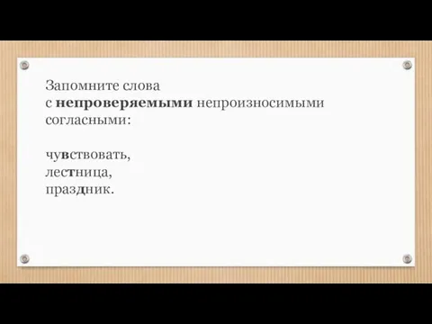 Запомните слова с непроверяемыми непроизносимыми согласными: чувствовать, лестница, праздник.