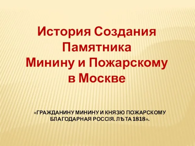 История Создания Памятника Минину и Пожарскому в Москве «ГРАЖДАНИНУ МИНИНУ И КНЯЗЮ