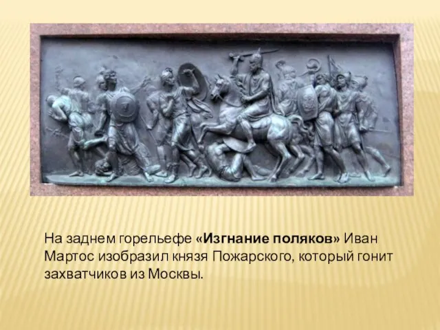 На заднем горельефе «Изгнание поляков» Иван Мартос изобразил князя Пожарского, который гонит захватчиков из Москвы.