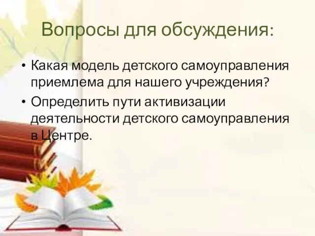 Вопросы для обсуждения: Какая модель детского самоуправления приемлема для нашего учреждения? Определить