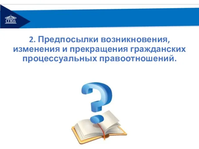 2. Предпосылки возникновения, изменения и прекращения гражданских процессуальных правоотношений.