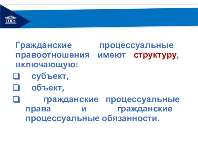 Гражданские процессуальные правоотношения имеют структуру, включающую: субъект, объект, гражданские процессуальные права и гражданские процессуальные обязанности.