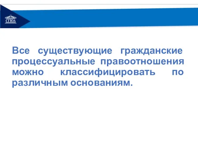 Все существующие гражданские процессуальные правоотношения можно классифицировать по различным основаниям.