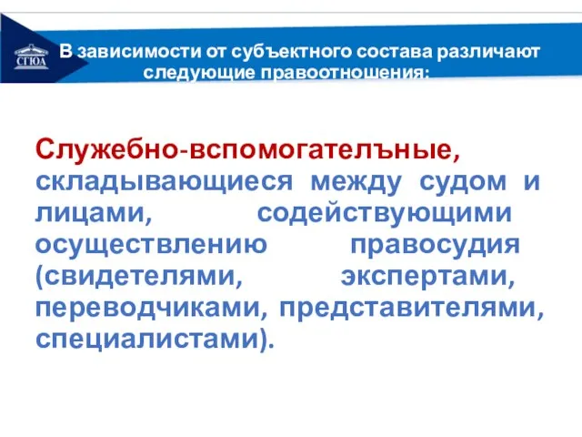 В зависимости от субъектного состава различают следующие правоотношения: Служебно-вспомогателъные, складывающиеся между судом