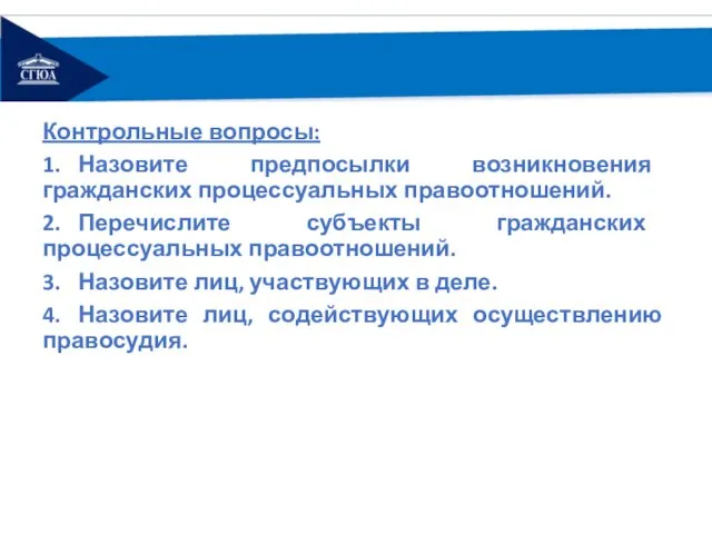 Контрольные вопросы: 1. Назовите предпосылки возникновения гражданских процессуальных правоотношений. 2. Перечислите субъекты