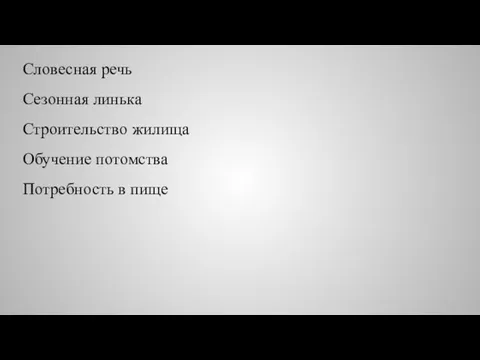 Словесная речь Сезонная линька Строительство жилища Обучение потомства Потребность в пище