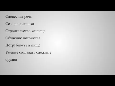 Словесная речь Сезонная линька Строительство жилища Обучение потомства Потребность в пище Умение создавать сложные орудия