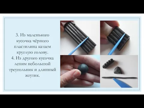 3. Из маленького кусочка чёрного пластилина катаем круглую голову. 4. Из другого