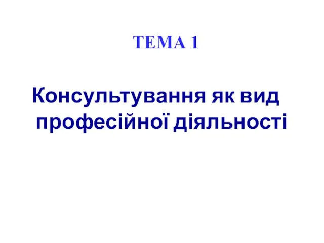 ТЕМА 1 Консультування як вид професійної діяльності