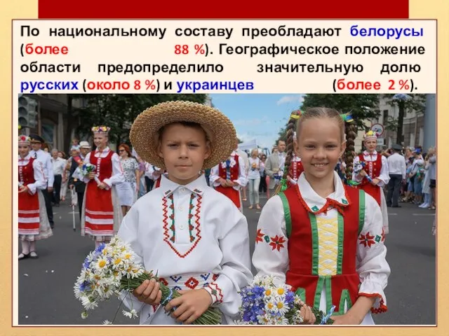 По национальному составу преобладают белорусы (более 88 %). Географическое положение области предопределило