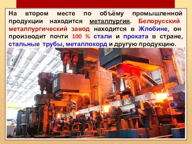 На втором месте по объёму промышленной продукции находится металлургия. Белорусский металлургический завод