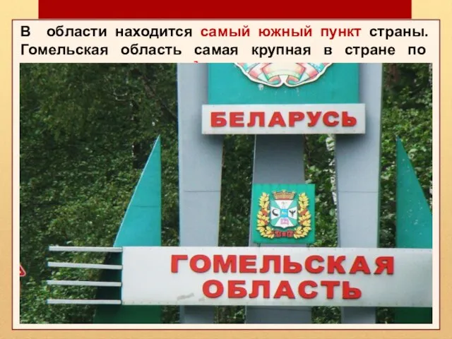 В области находится самый южный пункт страны. Гомельская область самая крупная в