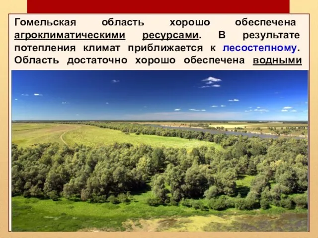 Гомельская область хорошо обеспечена агроклиматическими ресурсами. В результате потепления климат приближается к