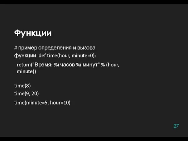 Функции 27 # пример определения и вызова функции def time(hour, minute=0): return("Время: