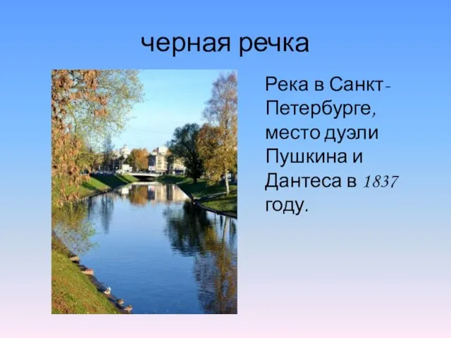 черная речка Река в Санкт-Петербурге, место дуэли Пушкина и Дантеса в 1837 году.