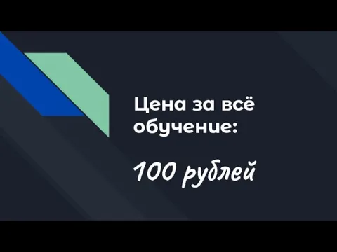 Цена за всё обучение: 100 рублей