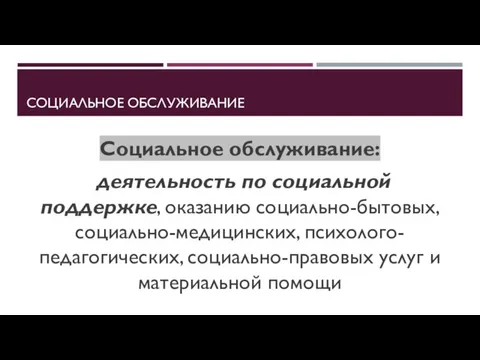 СОЦИАЛЬНОЕ ОБСЛУЖИВАНИЕ Социальное обслуживание: деятельность по социальной поддержке, оказанию социально-бытовых, социально-медицинских, психолого-педагогических,