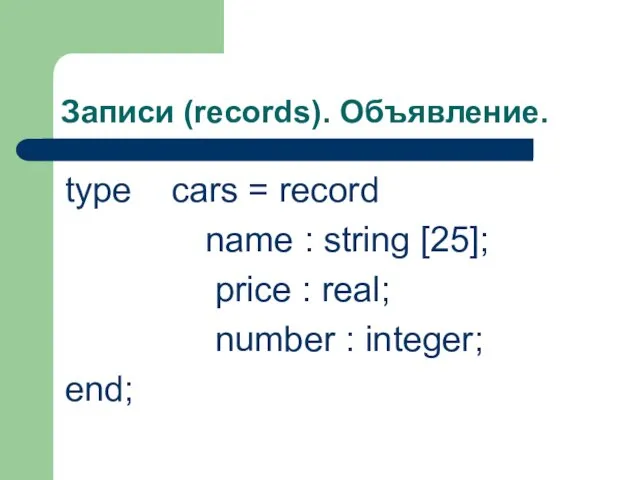 Записи (records). Объявление. type cars = record name : string [25]; price