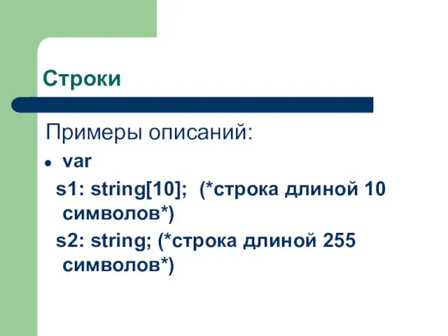 Строки Примеры описаний: var s1: string[10]; (*строка длиной 10 символов*) s2: string; (*строка длиной 255 символов*)