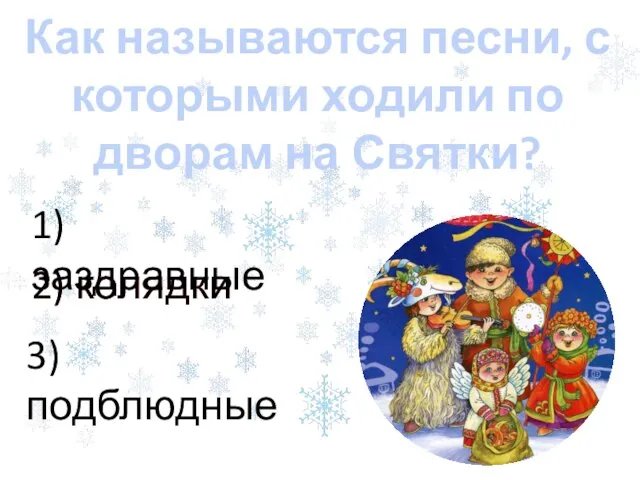 2) колядки Как называются песни, с которыми ходили по дворам на Святки?