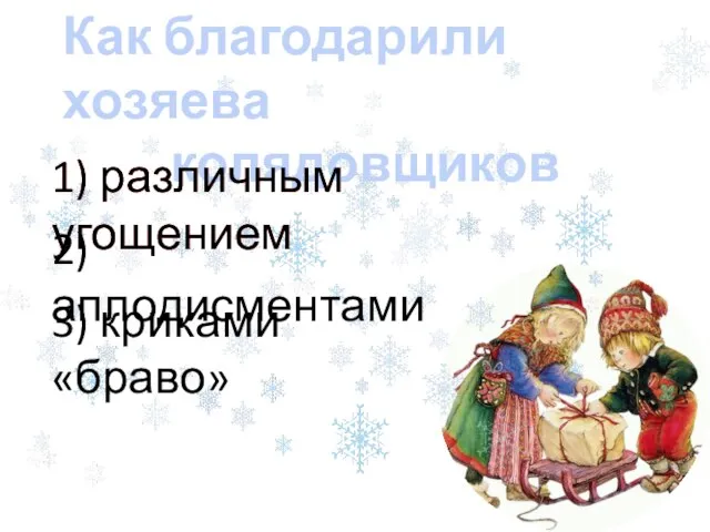 1) различным угощением Как благодарили хозяева колядовщиков 1) различным угощением 3) криками «браво» 2) аплодисментами