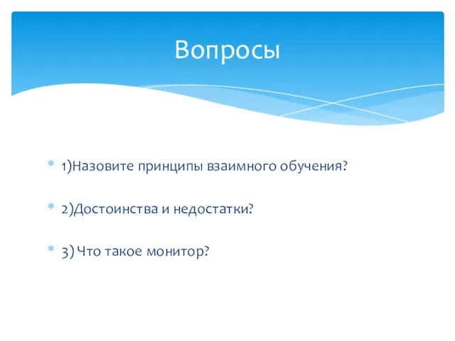 1)Назовите принципы взаимного обучения? 2)Достоинства и недостатки? 3) Что такое монитор? Вопросы