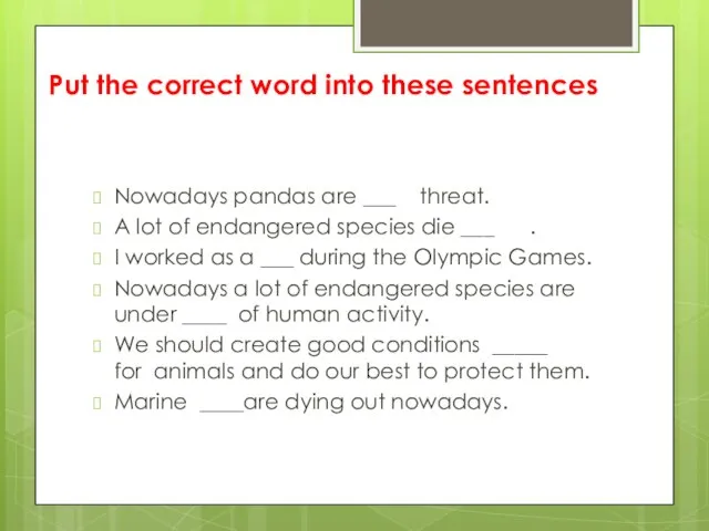 Put the correct word into these sentences Nowadays pandas are ___ threat.