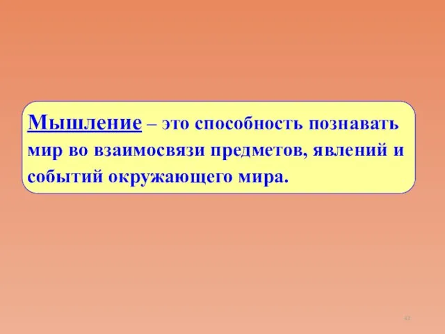 Мышление – это способность познавать мир во взаимосвязи предметов, явлений и событий окружающего мира.