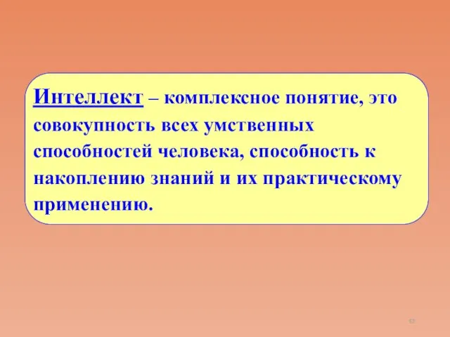 Интеллект – комплексное понятие, это совокупность всех умственных способностей человека, способность к