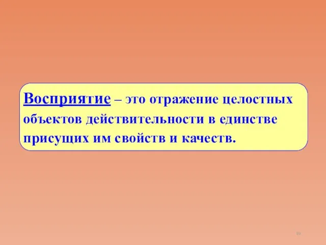 Восприятие – это отражение целостных объектов действительности в единстве присущих им свойств и качеств.