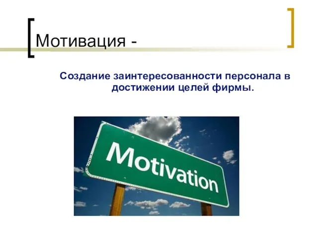 Мотивация - Создание заинтересованности персонала в достижении целей фирмы.