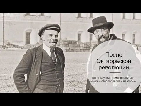 После Октябрьской революции Бонч-Бруевич помог вернуться многим старообрядцам в Россию