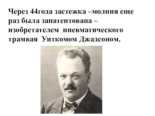 Через 44года застежка –молния еще раз была запатентована – изобретателем пневматического трамвая Уиткомом Джадсоном.