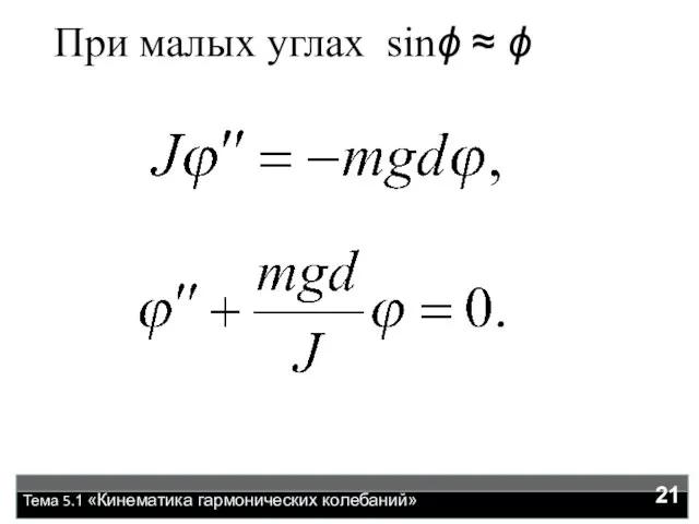 Тема 5.1 «Кинематика гармонических колебаний» При малых углах sinϕ ≈ ϕ